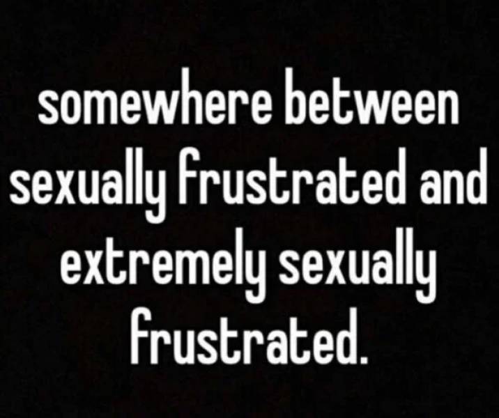 Sexual Frustration Is Real…