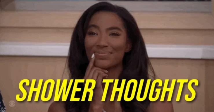 Shower Thoughts That Will Break Your Brain